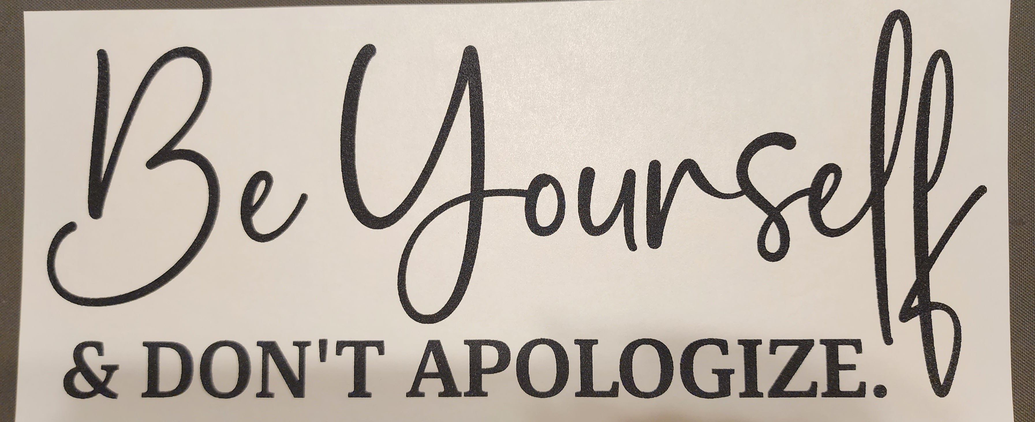 Be yourself & Don't apologize